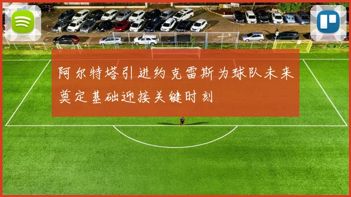 阿尔特塔引进约克雷斯为球队未来奠定基础迎接关键时刻